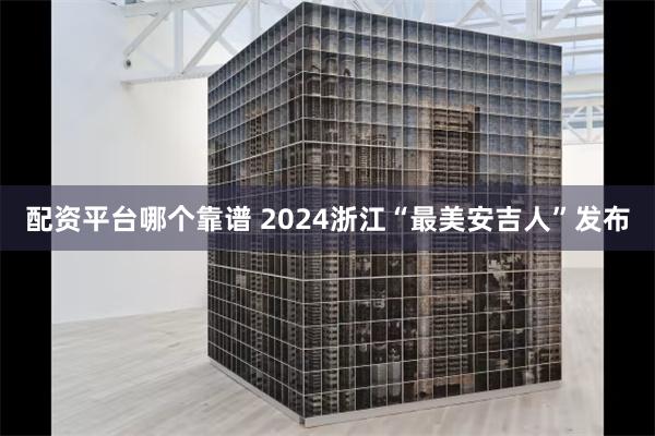 配资平台哪个靠谱 2024浙江“最美安吉人”发布