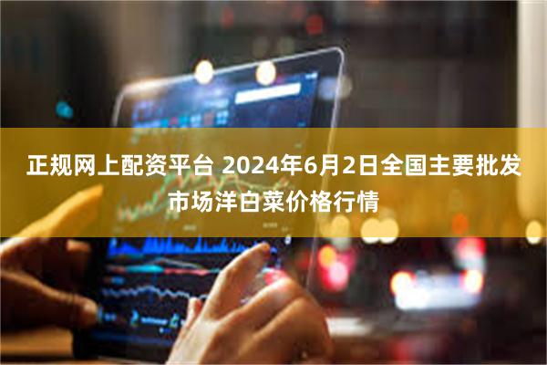 正规网上配资平台 2024年6月2日全国主要批发市场洋白菜价格行情