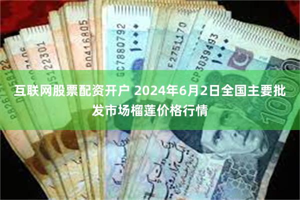 互联网股票配资开户 2024年6月2日全国主要批发市场榴莲价格行情