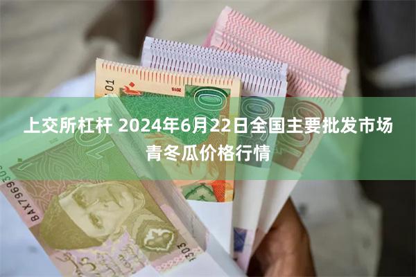 上交所杠杆 2024年6月22日全国主要批发市场青冬瓜价格行情