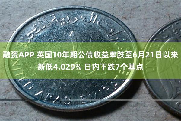 融资APP 英国10年期公债收益率跌至6月21日以来新低4.029% 日内下跌7个基点