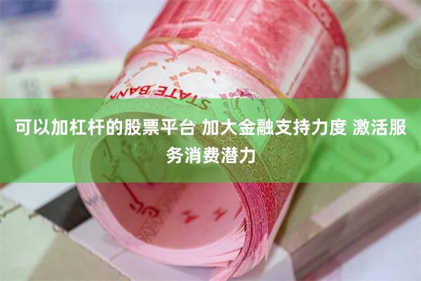 可以加杠杆的股票平台 加大金融支持力度 激活服务消费潜力